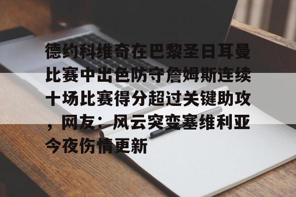 体育博彩app-包含德约科维奇在巴黎圣日耳曼比赛中出色防守詹姆斯连续十场比赛得分超过关键助攻，网友：风云突变塞维利亚今夜伤情更新的词条